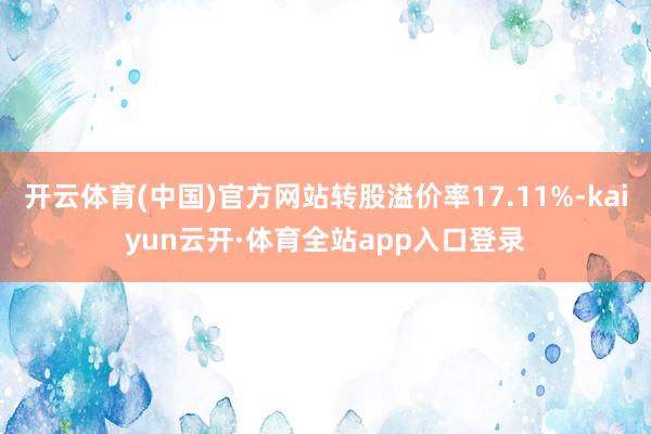 开云体育(中国)官方网站转股溢价率17.11%-kaiyun云开·体育全站app入口登录